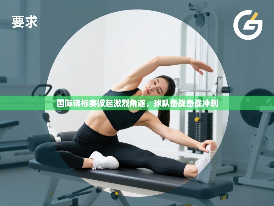 国际锦标赛掀起激烈角逐，球队备战备战冲刺  第2张