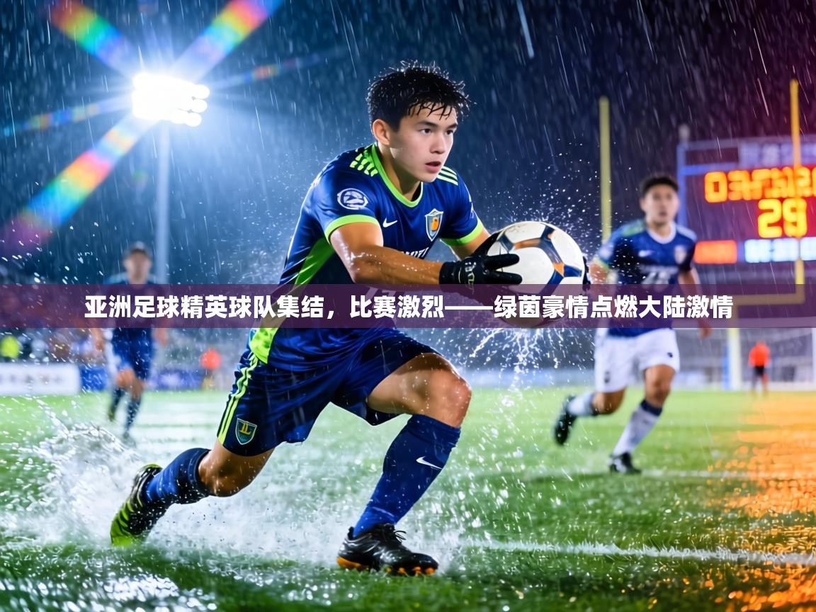 亚洲足球精英球队集结，比赛激烈——绿茵豪情点燃大陆激情